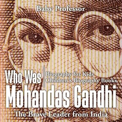 Who Was Mohandas Gandhi: The Brave Leader from India - Biography for Kids Children's Biography Books by Baby Professor