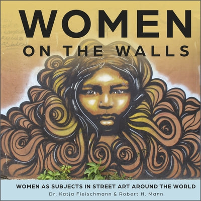 Women on the Walls: Women as Subjects in Street Art Around the World by Mann, Robert H.