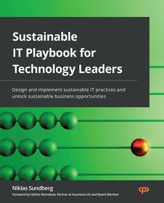 Sustainable IT Playbook for Technology Leaders: Design and implement sustainable IT practices and unlock sustainable business opportunities by Sundberg, Niklas