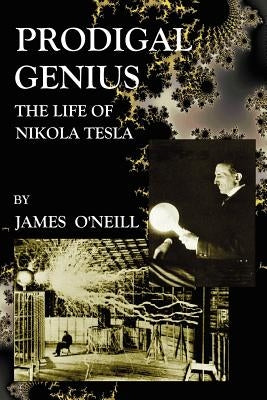 Prodigal Genius: The Life of Nikola Tesla by O'Neill, James J.