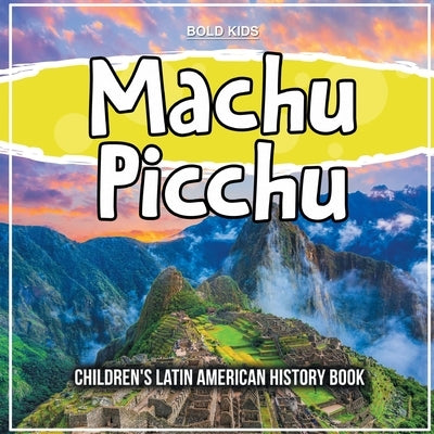 Machu Picchu: Children's Latin American History Book by Kids, Bold