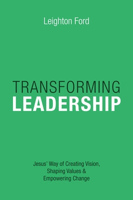 Transforming Leadership: Jesus' Way of Creating Vision, Shaping Values Empowering Change by Ford, Leighton