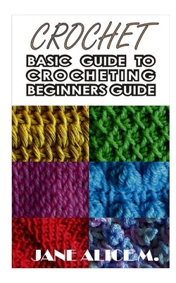 Crochet: Basic Guide to Crocheting Beginners Guide by Alice M., Jane