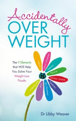 Accidentally Overweight: The 9 Elements That Will Help You Solve Your Weight-Loss Puzzle by Weaver, Libby