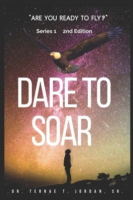 Dare to Soar: Are You Ready to Fly? by Jordan, Ternae T., Sr.