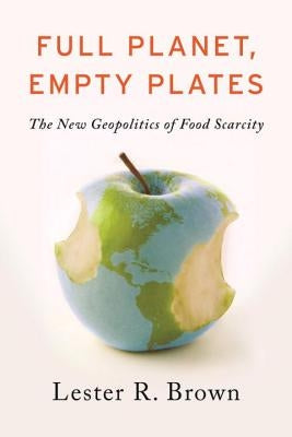 Full Planet, Empty Plates: The New Geopolitics of Food Scarcity by Brown, Lester R.