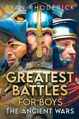 Greatest Battles for Boys: The Ancient Wars by Rhoderick, Ryan