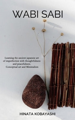 Wabi Sabi - Learning the ancient japanese art of imperfection with thoughtfulness and peacefulness. Conceptual art and Minimalism by Kobayashi, Hinata