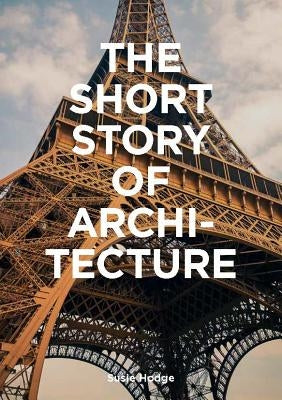 The Short Story of Architecture: A Pocket Guide to Key Styles, Buildings, Elements & Materials (Architectural History Introduction, a Guide to Archite by Hodge, Susie