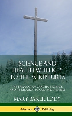 Science and Health with Key to the Scriptures: The Theology of Christian Science, and its Relation to God and the Bible (1910 Edition, Complete) (Hard by Eddy, Mary Baker