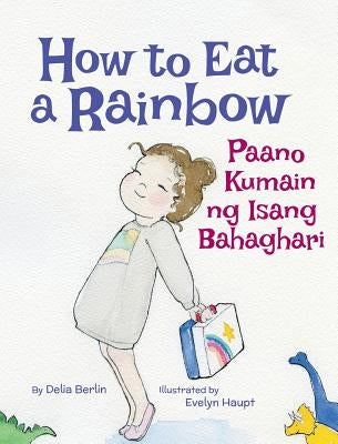 How to Eat a Rainbow / Paano Kumain Ng Isang Bahaghari: Babl Children's Books in Tagalog and English by Berlin, Delia
