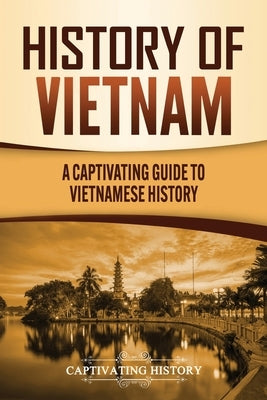 History of Vietnam: A Captivating Guide to Vietnamese History by History, Captivating