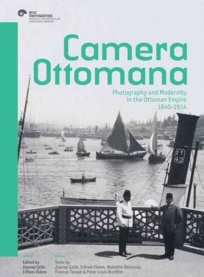 Camera Ottomana: Photography and Modernity in the Ottoman Empire, 1840-1914 by &#199;elik, Zeynep