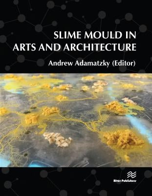 Slime Mould in Arts and Architecture by Adamatzky, Andrew