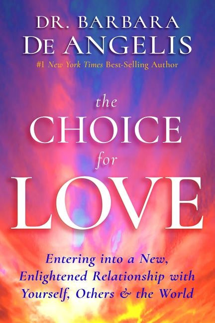 The Choice for Love: Entering into a New, Enlightened Relationship with Yourself, Others & the World by Deangelis, Barbara