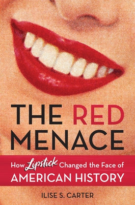 The Red Menace: How Lipstick Changed the Face of American History by Carter, Ilise S.