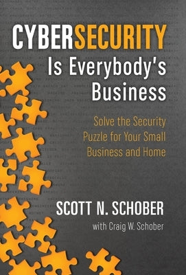 Cybersecurity Is Everybody's Business: Solve the Security Puzzle for Your Small Business and Home by Schober, Scott N.