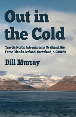 Out in the Cold: Travels North: Adventures in Svalbard, the Faroe Islands, Iceland, Greenland and Canada by Murray, Bill