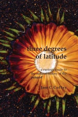 Three Degrees of Latitude: A curious guide to the natural history of the pehuén by Coffey, Jane C.
