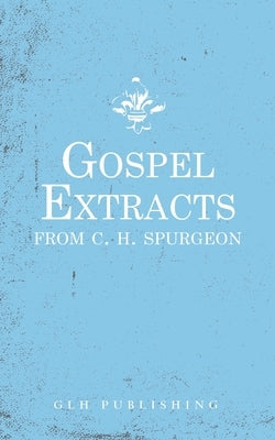 Gospel Extracts from C. H. Spurgeon by Spurgeon, Charles Haddon