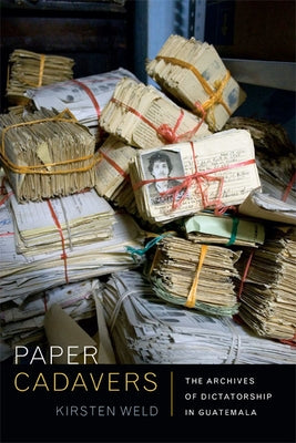 Paper Cadavers: The Archives of Dictatorship in Guatemala by Weld, Kirsten