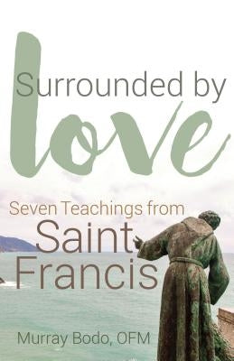 Surrounded by Love: Seven Teachings from St. Francis by Bodo, Murray