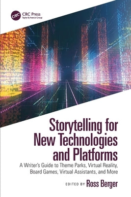 Storytelling for New Technologies and Platforms: A Writer's Guide to Theme Parks, Virtual Reality, Board Games, Virtual Assistants, and More by Berger, Ross