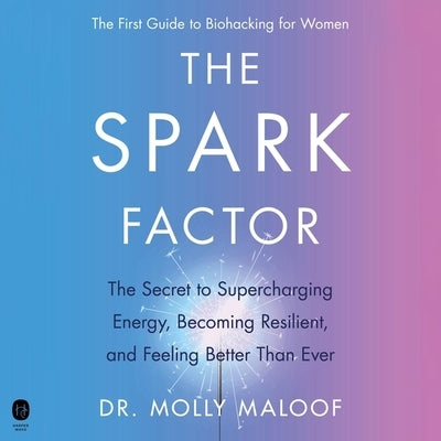 The Spark Factor: The Secret to Supercharging Energy, Becoming Resilient, and Feeling Better Than Ever by Maloof, Molly