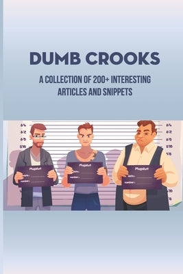 Dumb Crooks: A Collection Of 200+ Interesting Articles And Snippets: Story Of Dumbest Criminals by Marling, Olga