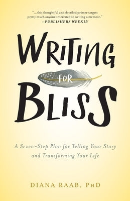 Writing for Bliss: A Seven-Step Plan for Telling Your Story and Transforming Your Life by Raab, Diana