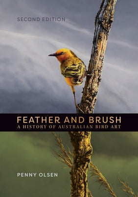 Feather and Brush: A History of Australian Bird Art by Olsen, Penny