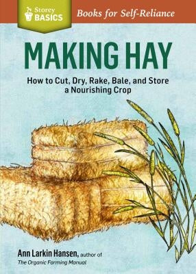 Making Hay: How to Cut, Dry, Rake, Gather, and Store a Nourishing Crop by Hansen, Ann Larkin