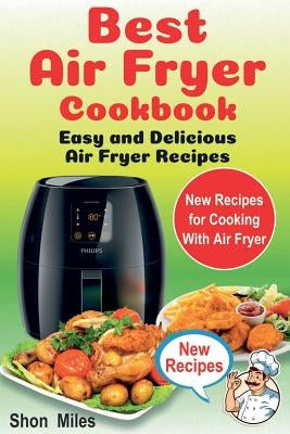 The Best Air Fryer Cookbook: Easy & Delicious Air Fryer Recipes (air fryer cooking, air fryer books, air fryers) by Miles, Shon