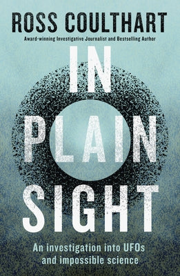 In Plain Sight: An Investigation Into UFOs and Impossible Science by Coulthart, Ross