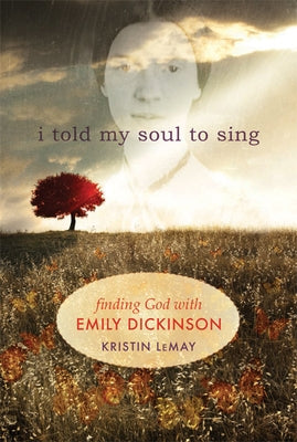 I Told My Soul to Sing: Finding God with Emily Dickinson by Lemay, Kristin