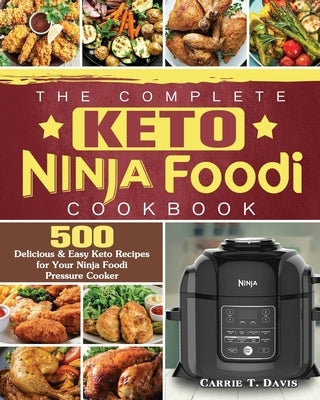 The Complete Keto Ninja Foodi Cookbook: 500 Delicious & Easy Keto Recipes for Your Ninja Foodi Pressure Cooker by Davis, Carrie T.