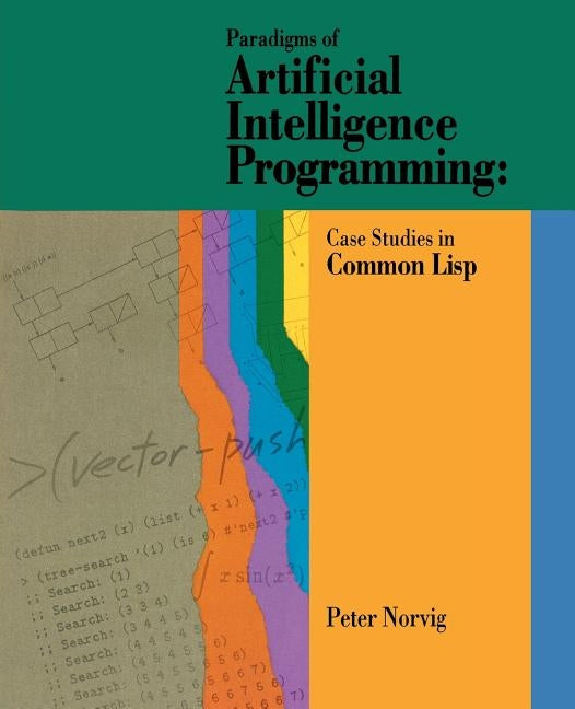 Paradigms of Artificial Intelligence Programming: Case Studies in Common LISP by Norvig, Peter