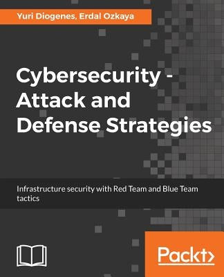 Cybersecurity - Attack and Defense Strategies: Infrastructure security with Red Team and Blue Team tactics by Diogenes, Yuri