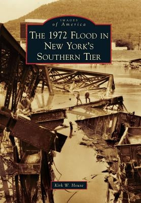 The 1972 Flood in New York's Southern Tier by House, Kirk W.