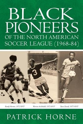 Black Pioneers of the North American Soccer League (1968-84). by Horne, Patrick