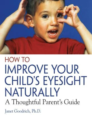 How to Improve Your Child's Eyesight Naturally: A Thoughtful Parent's Guide by Goodrich, Janet