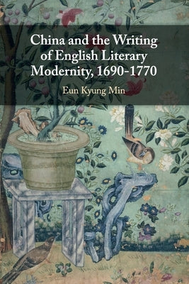 China and the Writing of English Literary Modernity, 1690-1770 by Min, Eun Kyung