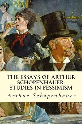 The Essays of Arthur Schopenhauer; Studies in Pessimism by Schopenhauer, Arthur