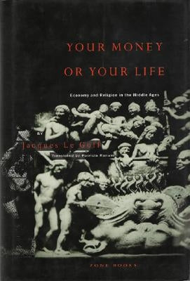 Your Money or Your Life: Economy and Religion in the Middle Ages by Goff, Jacques Le