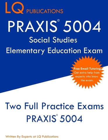 PRAXIS 5004 Social Studies Elementary Education Exam: PRAXIS Social STudies 5004 - Free Online Tutoring - New 2020 Edition - The most updated practice by Publications, Lq