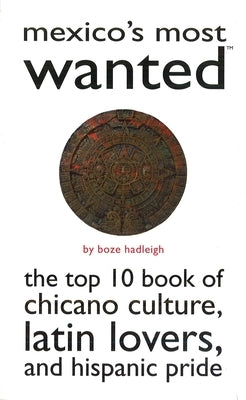 Mexico's Most Wanted: The Top 10 Book of Chicano Culture, Latin Lovers, and Hispanic Pride by Hadleigh, Boze