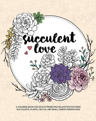 Succulent Love Adult Coloring Books: A Coloring Book for Adults Promoting Relaxation Featuring Succulents, Plants, Cactus, and Small Garden Inspiratio by Zing Adult Coloring Books