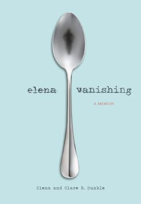 Elena Vanishing: A Memoir by Dunkle, Elena