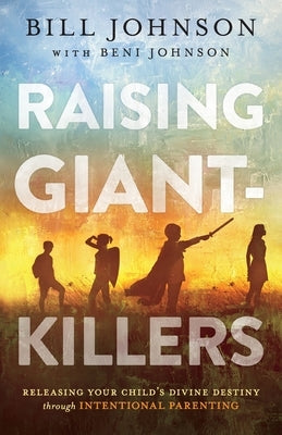 Raising Giant-Killers: Releasing Your Child's Divine Destiny Through Intentional Parenting by Johnson, Bill