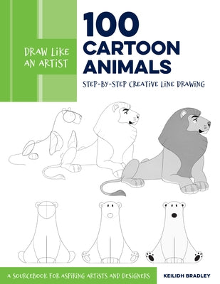 Draw Like an Artist: 100 Cartoon Animals: Step-By-Step Creative Line Drawing - A Sourcebook for Aspiring Artists and Designers by Bradley, Keilidh